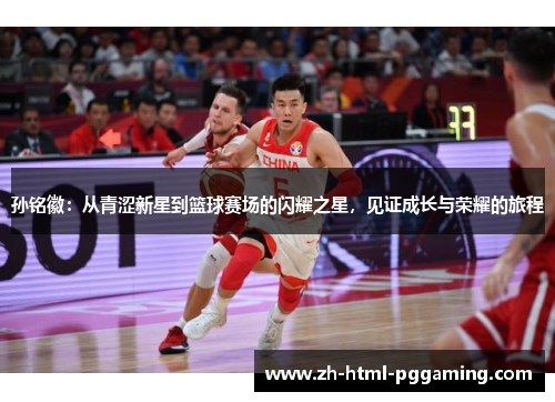 孙铭徽：从青涩新星到篮球赛场的闪耀之星，见证成长与荣耀的旅程